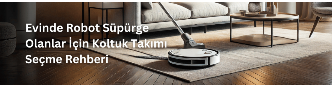 Evinde Robot Süpürge Olanlar İçin Koltuk Takımı Seçme Rehberi Evinde Robot Süpürge Olanlar İçin Koltuk Takımı Seçme Rehberi